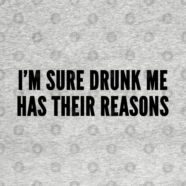 Funny - I'm Sure Drunk Me Has Their Reasons - Cute Slogan Quotes Statement Awesome Humor by sillyslogans